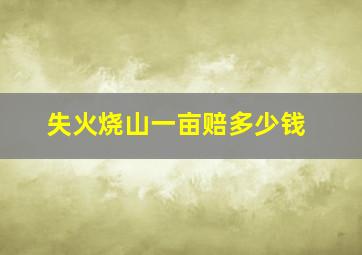 失火烧山一亩赔多少钱