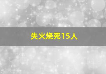 失火烧死15人