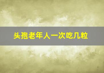 头孢老年人一次吃几粒