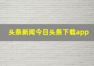 头条新闻今日头条下载app