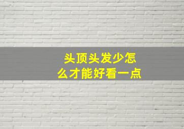 头顶头发少怎么才能好看一点