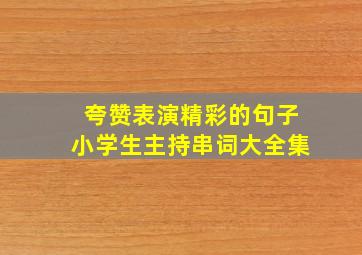 夸赞表演精彩的句子小学生主持串词大全集