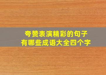 夸赞表演精彩的句子有哪些成语大全四个字