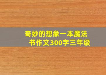 奇妙的想象一本魔法书作文300字三年级