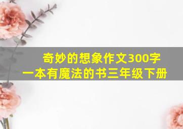 奇妙的想象作文300字一本有魔法的书三年级下册