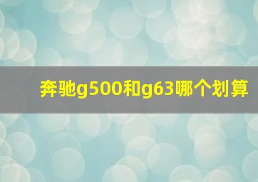 奔驰g500和g63哪个划算