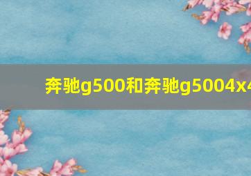 奔驰g500和奔驰g5004x4