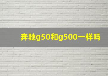 奔驰g50和g500一样吗