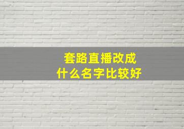 套路直播改成什么名字比较好