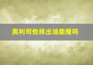 奥利司他排出油能瘦吗