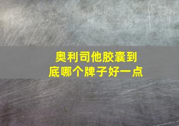 奥利司他胶囊到底哪个牌子好一点