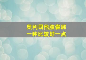 奥利司他胶囊哪一种比较好一点