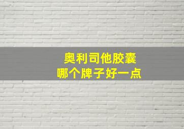 奥利司他胶囊哪个牌子好一点