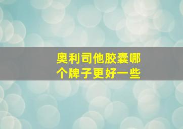 奥利司他胶囊哪个牌子更好一些