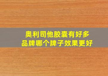 奥利司他胶囊有好多品牌哪个牌子效果更好