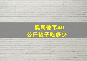 奥司他韦40公斤孩子吃多少