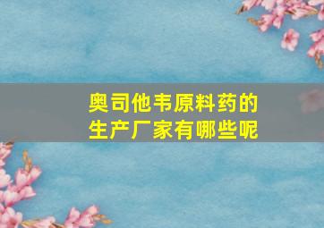 奥司他韦原料药的生产厂家有哪些呢