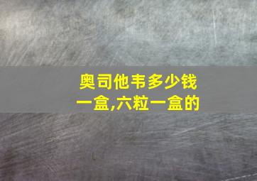 奥司他韦多少钱一盒,六粒一盒的