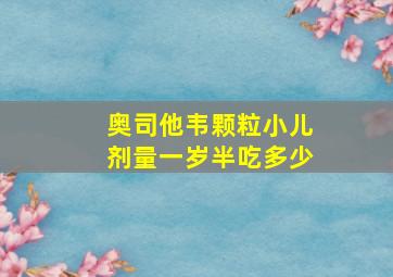 奥司他韦颗粒小儿剂量一岁半吃多少