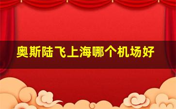 奥斯陆飞上海哪个机场好