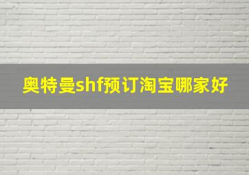 奥特曼shf预订淘宝哪家好