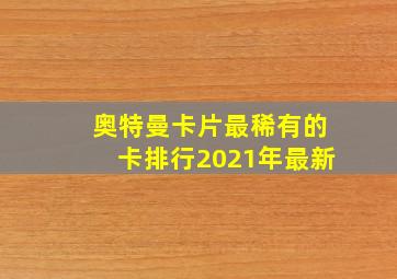 奥特曼卡片最稀有的卡排行2021年最新