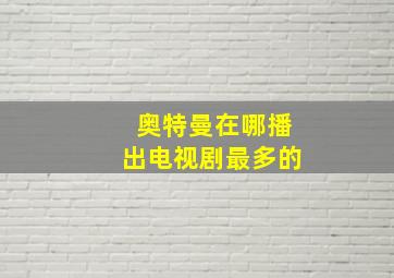 奥特曼在哪播出电视剧最多的