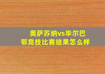 奥萨苏纳vs毕尔巴鄂竞技比赛结果怎么样