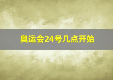 奥运会24号几点开始