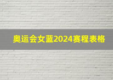 奥运会女蓝2024赛程表格