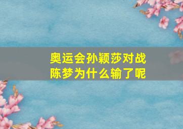 奥运会孙颖莎对战陈梦为什么输了呢