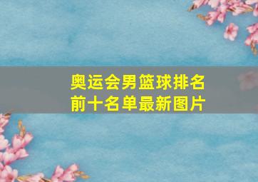 奥运会男篮球排名前十名单最新图片