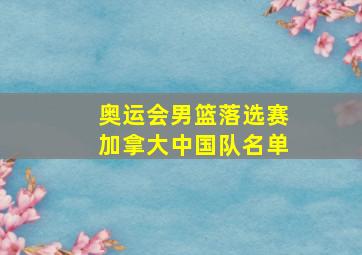 奥运会男篮落选赛加拿大中国队名单