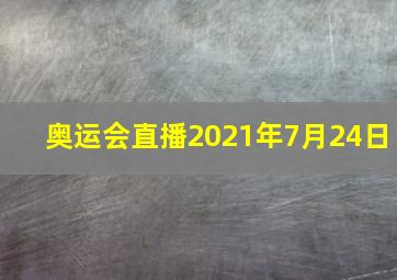 奥运会直播2021年7月24日