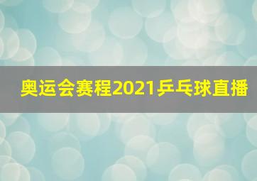 奥运会赛程2021乒乓球直播