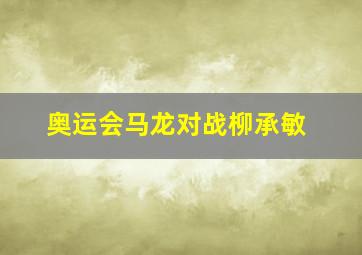 奥运会马龙对战柳承敏