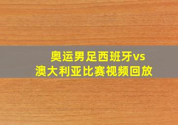 奥运男足西班牙vs澳大利亚比赛视频回放