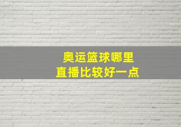 奥运篮球哪里直播比较好一点