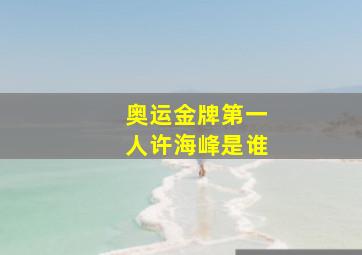 奥运金牌第一人许海峰是谁