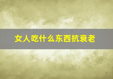 女人吃什么东西抗衰老