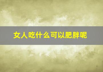 女人吃什么可以肥胖呢