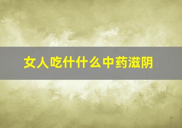 女人吃什什么中药滋阴