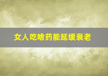 女人吃啥药能延缓衰老