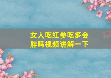 女人吃红参吃多会胖吗视频讲解一下