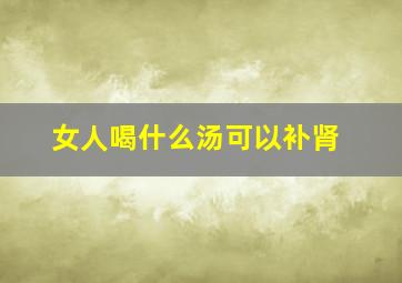 女人喝什么汤可以补肾