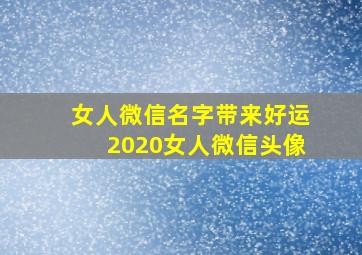 女人微信名字带来好运2020女人微信头像