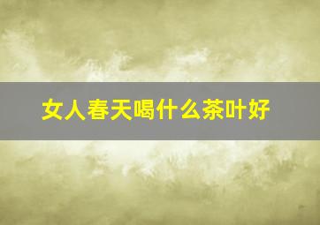 女人春天喝什么茶叶好