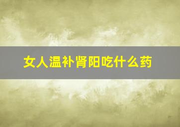 女人温补肾阳吃什么药