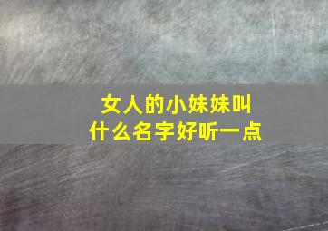 女人的小妹妹叫什么名字好听一点