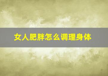 女人肥胖怎么调理身体